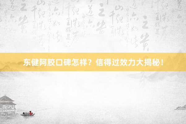 东健阿胶口碑怎样？信得过效力大揭秘！